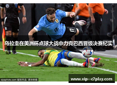 乌拉圭在美洲杯点球大战中力克巴西晋级决赛纪实 乌拉圭在美洲杯点球大战中力克巴西晋级决赛纪实