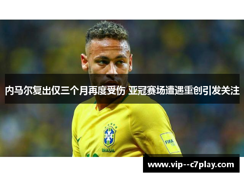 内马尔复出仅三个月再度受伤 亚冠赛场遭遇重创引发关注