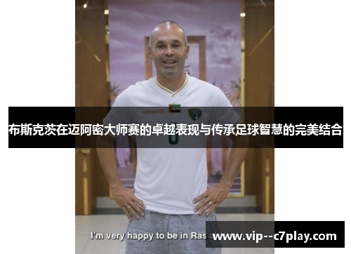 布斯克茨在迈阿密大师赛的卓越表现与传承足球智慧的完美结合 布斯克茨在迈阿密大师赛的卓越表现与传承足球智慧的完美结合