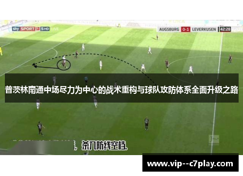普茨林南通中场尽力为中心的战术重构与球队攻防体系全面升级之路 普茨林南通中场尽力为中心的战术重构与球队攻防体系全面升级之路
