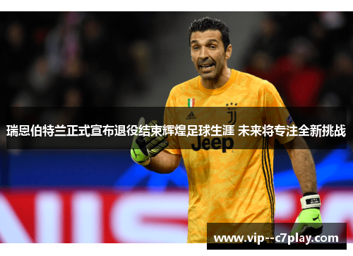 瑞恩伯特兰正式宣布退役结束辉煌足球生涯 未来将专注全新挑战 瑞恩伯特兰正式宣布退役结束辉煌足球生涯 未来将专注全新挑战