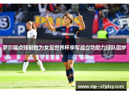 罗尔福点球制胜为女足世界杯季军战立功助力球队圆梦
