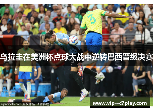 乌拉圭在美洲杯点球大战中逆转巴西晋级决赛 乌拉圭在美洲杯点球大战中逆转巴西晋级决赛