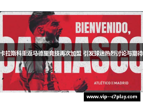 卡拉斯科重返马德里竞技再次加盟 引发球迷热烈讨论与期待 卡拉斯科重返马德里竞技再次加盟 引发球迷热烈讨论与期待