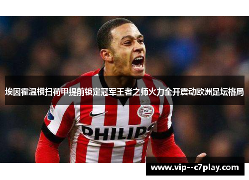 埃因霍温横扫荷甲提前锁定冠军王者之师火力全开震动欧洲足坛格局 埃因霍温横扫荷甲提前锁定冠军王者之师火力全开震动欧洲足坛格局