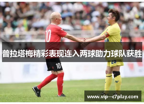 普拉塔梅精彩表现连入两球助力球队获胜