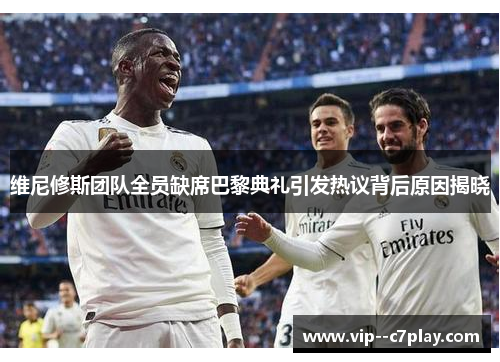 维尼修斯团队全员缺席巴黎典礼引发热议背后原因揭晓