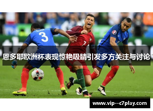 恩多耶欧洲杯表现惊艳吸睛引发多方关注与讨论