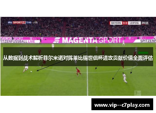 从数据到战术解析菲尔米诺对阵莱比锡世俱杯进攻贡献价值全面评估 从数据到战术解析菲尔米诺对阵莱比锡世俱杯进攻贡献价值全面评估