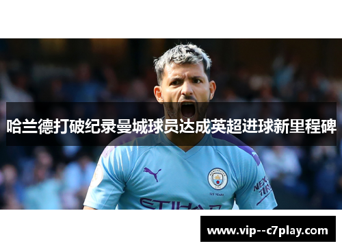 哈兰德打破纪录曼城球员达成英超进球新里程碑