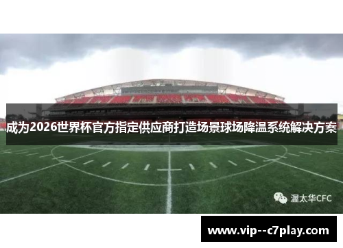 成为2026世界杯官方指定供应商打造场景球场降温系统解决方案 成为2026世界杯官方指定供应商打造场景球场降温系统解决方案