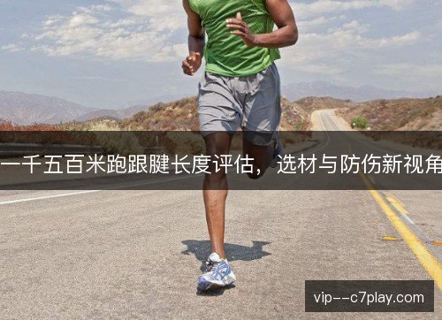 一千五百米跑跟腱长度评估,选材与防伤新视角 一千五百米跑跟腱长度评估,选材与防伤新视角