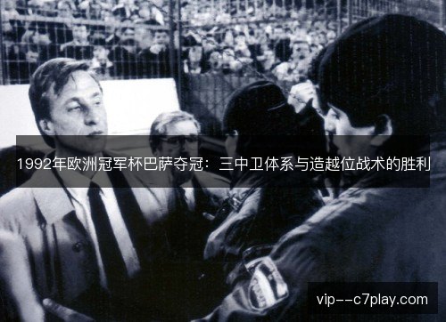 1992年欧洲冠军杯巴萨夺冠：三中卫体系与造越位战术的胜利